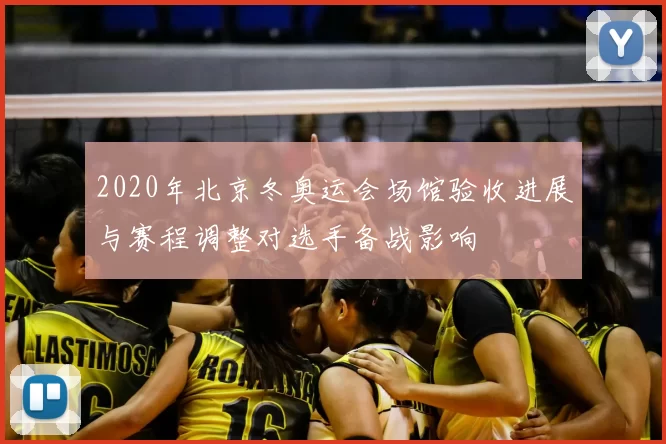 2020年北京冬奥运会场馆验收进展与赛程调整对选手备战影响