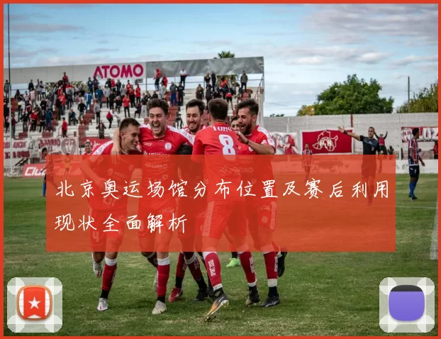 北京奥运场馆分布位置及赛后利用现状全面解析