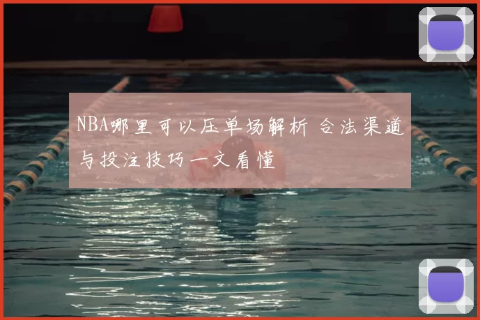 NBA哪里可以压单场解析 合法渠道与投注技巧一文看懂