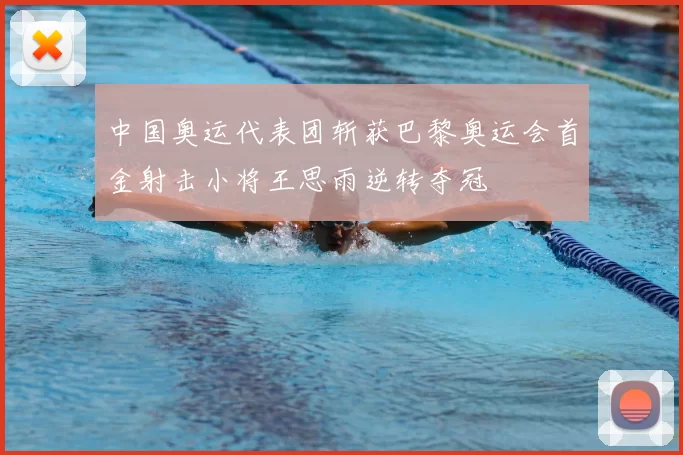 中国奥运代表团斩获巴黎奥运会首金射击小将王思雨逆转夺冠