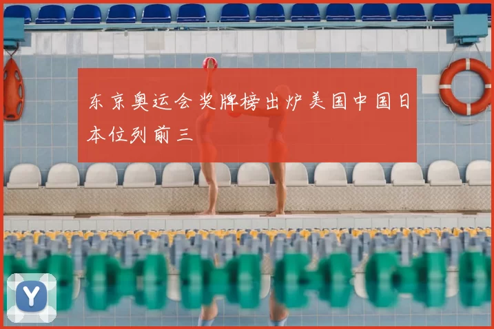 东京奥运会奖牌榜出炉美国中国日本位列前三