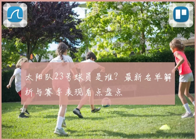 太阳队23号球员是谁？最新名单解析与赛季表现看点盘点