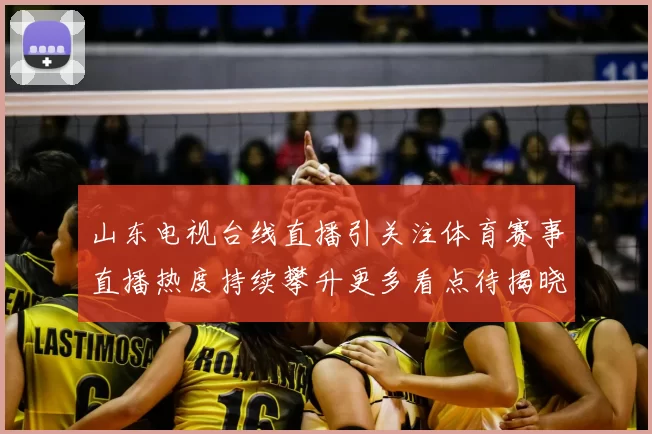 山东电视台线直播引关注体育赛事直播热度持续攀升更多看点待揭晓
