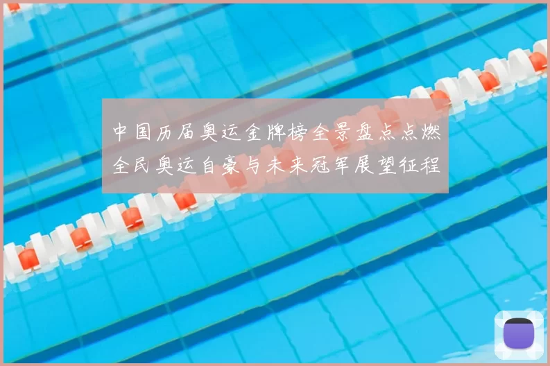 中国历届奥运金牌榜全景盘点点燃全民奥运自豪与未来冠军展望征程