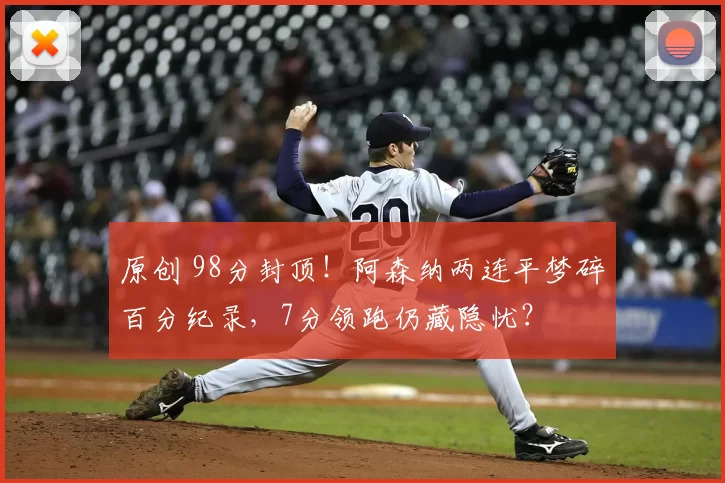 原创 98分封顶!阿森纳两连平梦碎百分纪录,7分领跑仍藏隐忧?