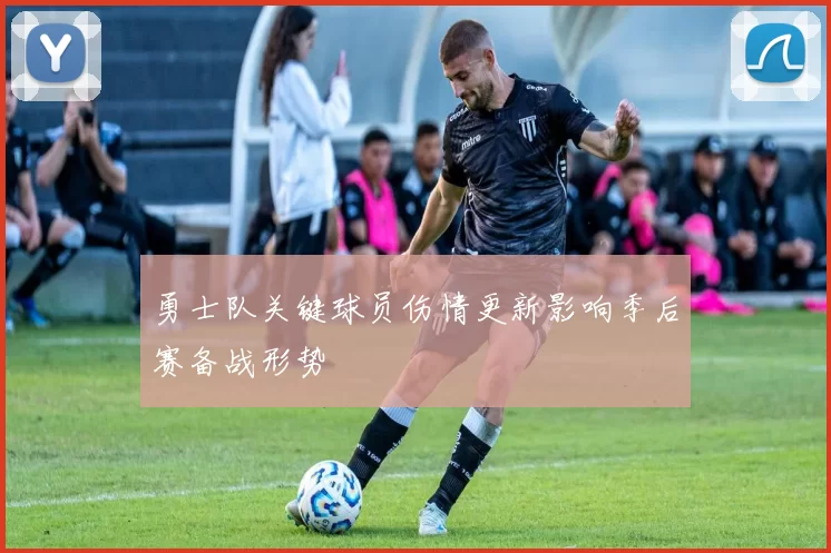勇士队关键球员伤情更新影响季后赛备战形势
