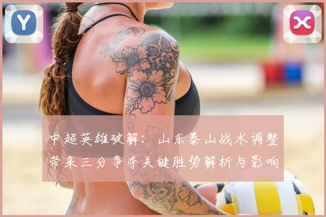 中超英雄破解：山东泰山战术调整带来三分争夺关键胜势解析与影响