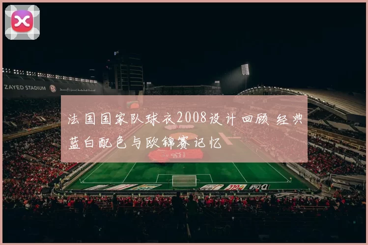 法国国家队球衣2008设计回顾 经典蓝白配色与欧锦赛记忆