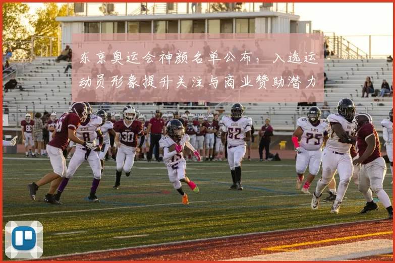 东京奥运会神颜名单公布，入选运动员形象提升关注与商业赞助潜力