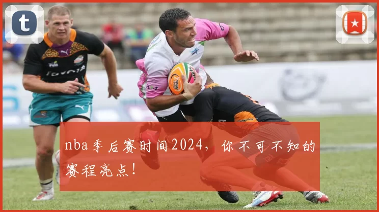 nba季后赛时间2024，你不可不知的赛程亮点！